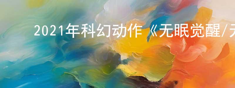 ﻿毕德增的个人主页,﻿2021年科幻动作《无眠觉醒/无眠梦魇》BD中英双字迅雷下载_电影天堂